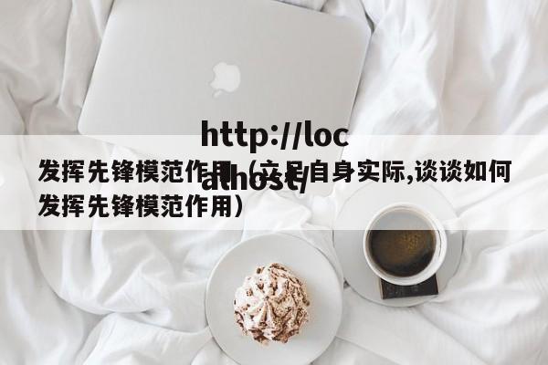 发挥先锋模范作用（立足自身实际,谈谈如何发挥先锋模范作用）