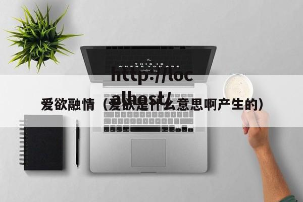 爱欲融情（爱欲是什么意思啊产生的）