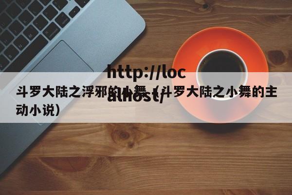 斗罗大陆之浮邪的小舞（斗罗大陆之小舞的主动小说）