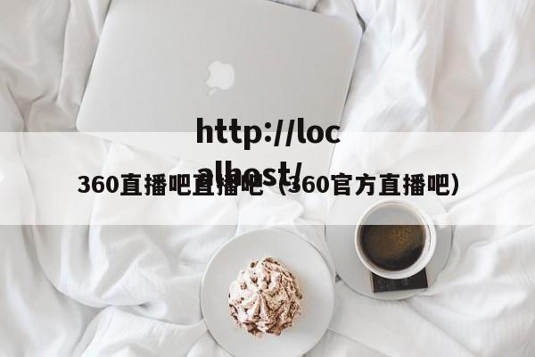 360直播吧直播吧（360官方直播吧）